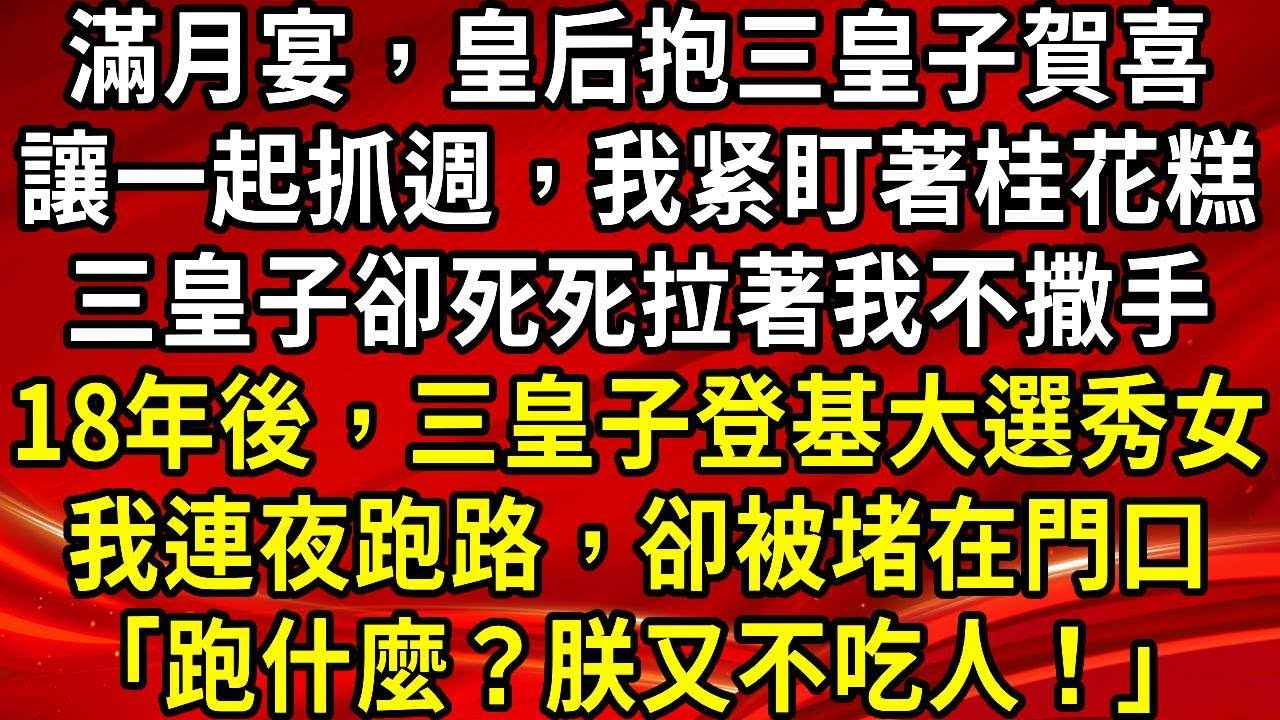 滿月宴，皇后抱三皇子賀喜.讓一起抓週，我紧盯著桂花糕.三皇子卻死死拉著我不撒手.18年後，三皇子登基大選秀女.我連夜跑路，卻被堵在門口「跑什麼？朕又不吃人！」#生活經驗#情感故事#養老#睡前故事