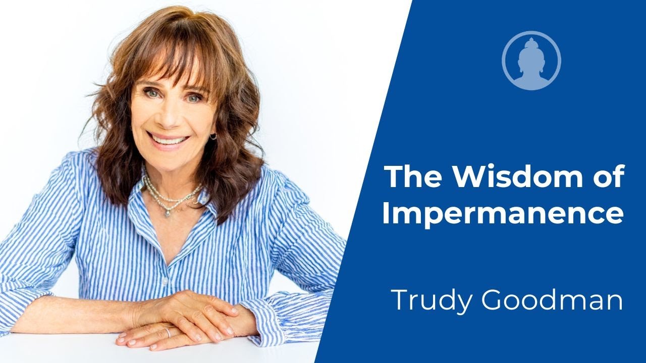 The Profound Buddhist Wisdom of Impermanence - Trudy Goodman