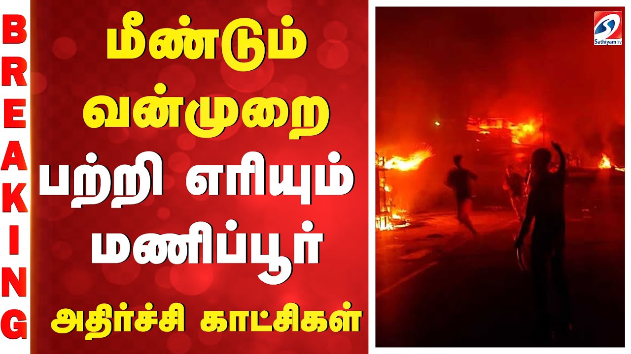பற்றி எரியும் மணிப்பூர் - அதிர்ச்சி காட்சிகள்