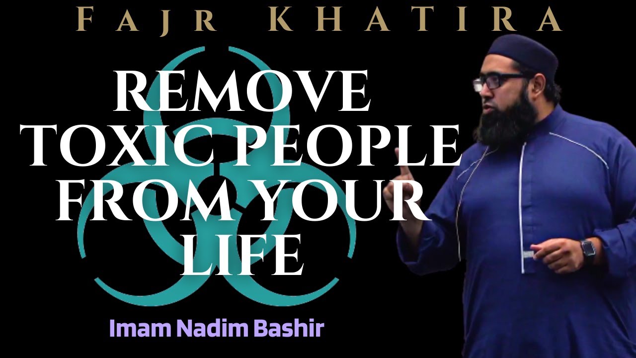 Remove Toxic People from Your Life | Imam Nadim Bashir | Fajr Khatira