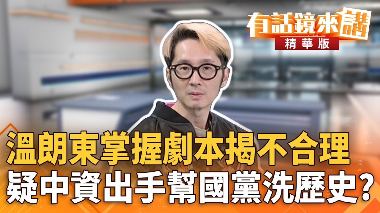 溫朗東掌握劇本揭不合理　疑中資出手幫國黨洗歷史？｜溫朗東 范世平｜潘照文｜【#有話鏡來講】20260208