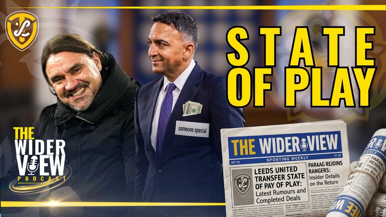 The Wider View Podcast: Leeds United State of Play in The Window