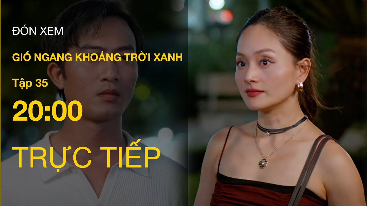 Trực Tiếp Gi&oacute; Ngang Khoảng Trời Xanh Tập 35 | VTV Giải Tr&iacute;
