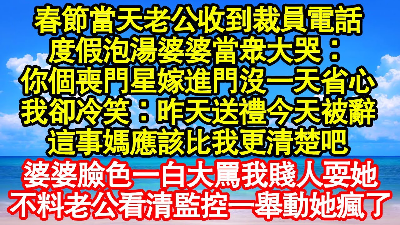 春節當天老公收到裁員電話，度假泡湯婆婆當眾大哭：你個喪門星嫁進門沒一天省心，我卻冷笑：昨天送禮今天被辭，這事媽應該比我更清楚吧，婆婆臉色一白大罵我賤人耍她真情故事會||老年故事||情感需求|愛情|家庭