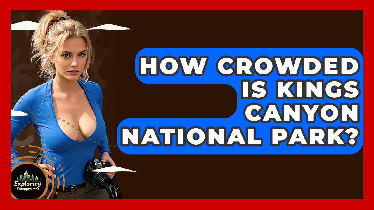 How Crowded Is Kings Canyon National Park? - Exploring Campgrounds