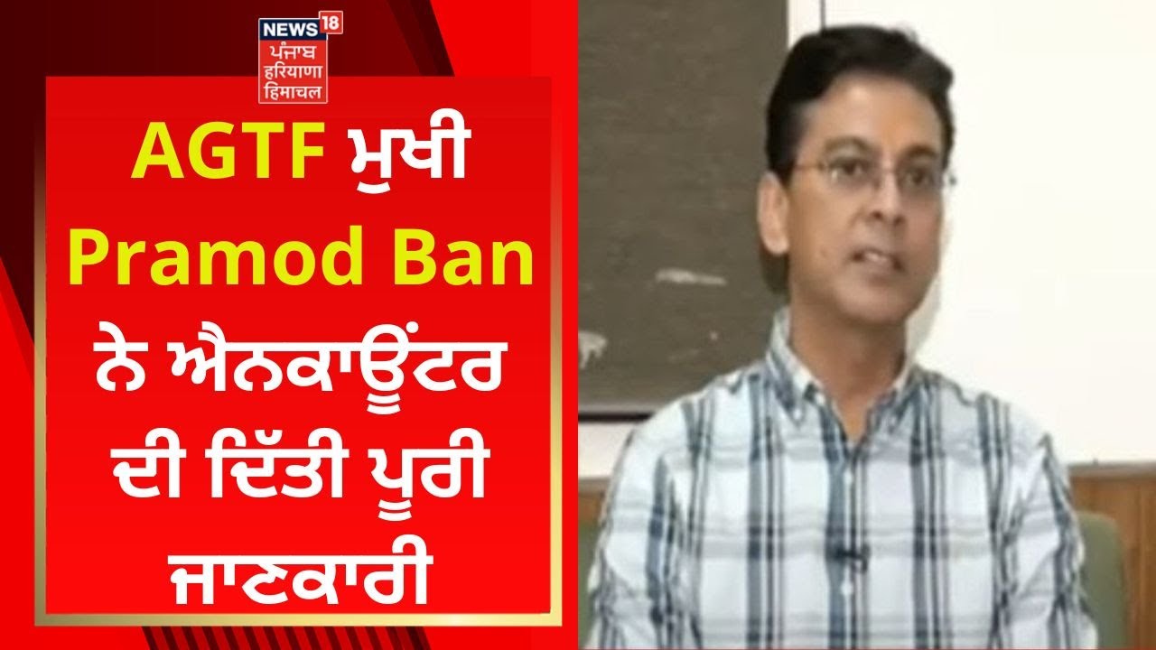 AGTF ਮੁਖੀ Pramod Ban ਨੇ ਐਨਕਾਊਂਟਰ ਦੀ ਦਿੱਤੀ ਪੂਰੀ ਜਾਣਕਾਰੀ, LIVE | News18 Punjab