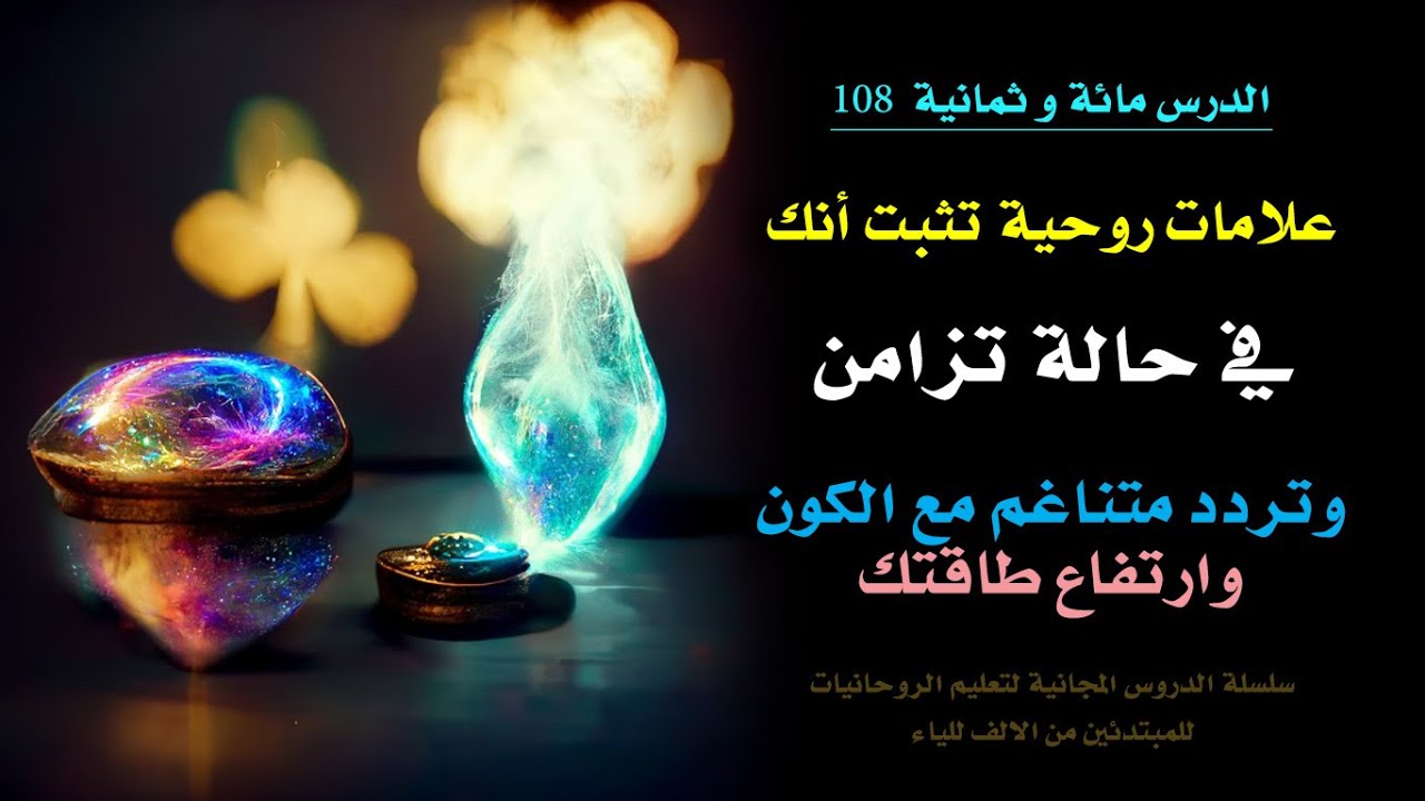 علامات روحية تثبت انك في حالة تزامن وتناغم مع الكون بسبب ارتفاع طاقتك | الدرس 108