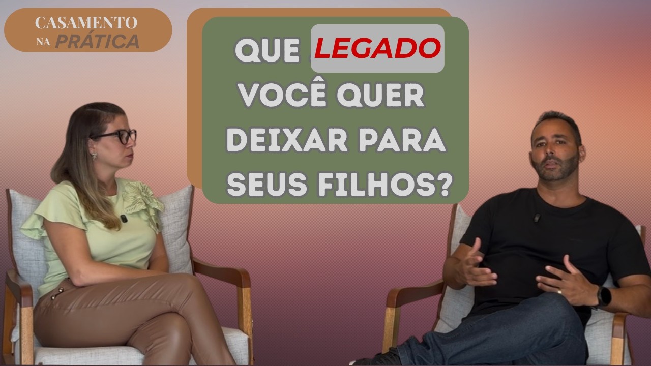 QUE LEGADO VOCÊ QUER DEIXAR PARA SEUS FILHOS?