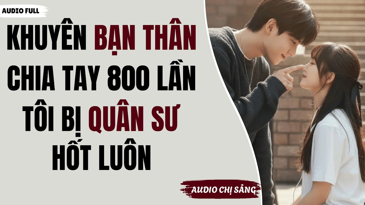 [ Full ] KHUYÊN BẠN THÂN CHIA TAY 800 LẦN, TÔI BỊ QUÂN SƯ NHÀ TRAI HỐT LUÔN | #truyenaudio #audio