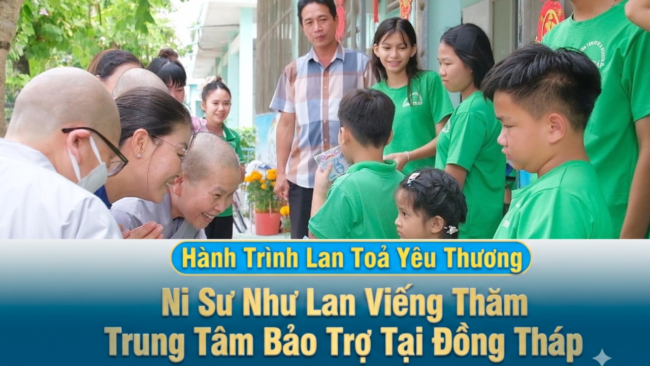 HÀNH TRÌNH LAN TỎA YÊU THƯƠNG - NI SƯ NHƯ LAN VIẾNG THĂM TRUNG TÂM BẢO TRỢ XÃ HỘI TỈNH ĐỒNG THÁP.