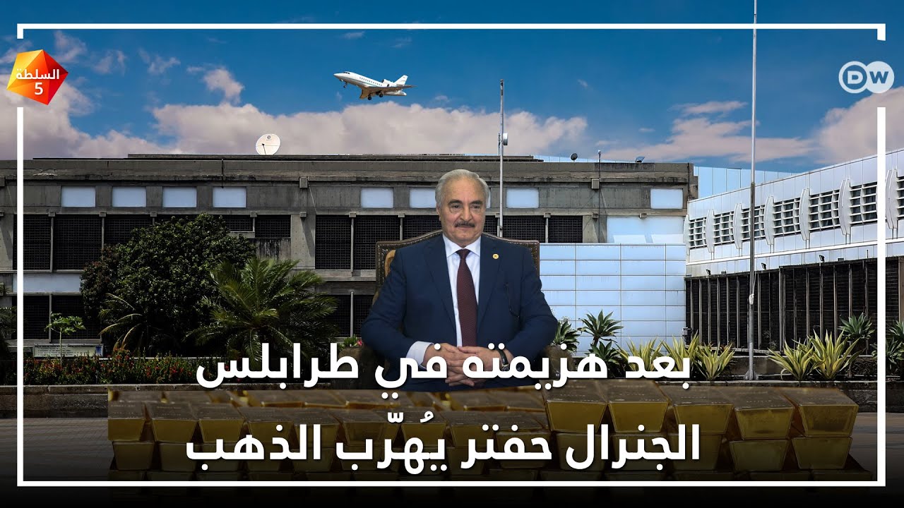 بعد هزيمته في طرابلس الجنرال حفتر يُهرب الذهب