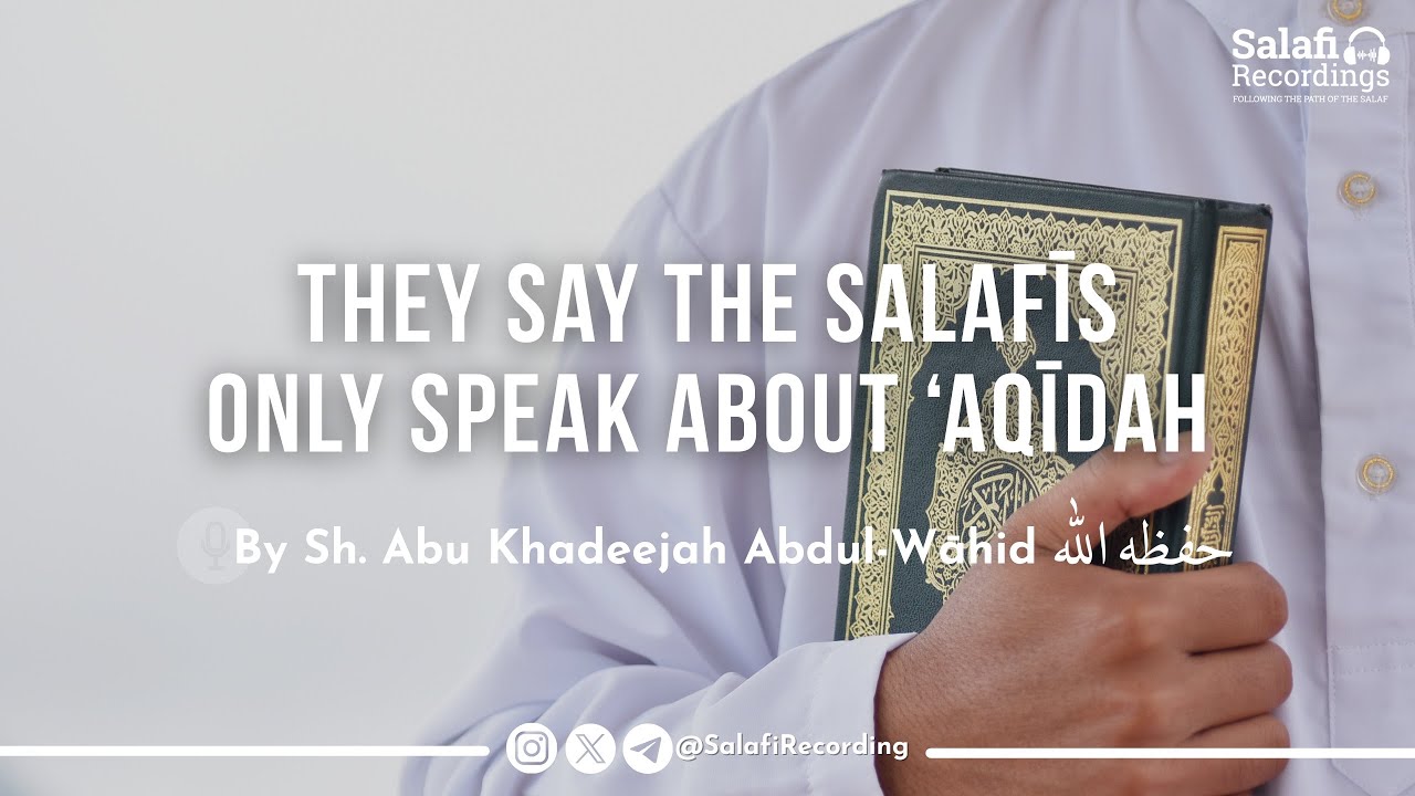 They Say The Salafis Only Speak About Aqīdah - By Sh. Abu Khadeejah Abdul-Wāhid حفظه الله