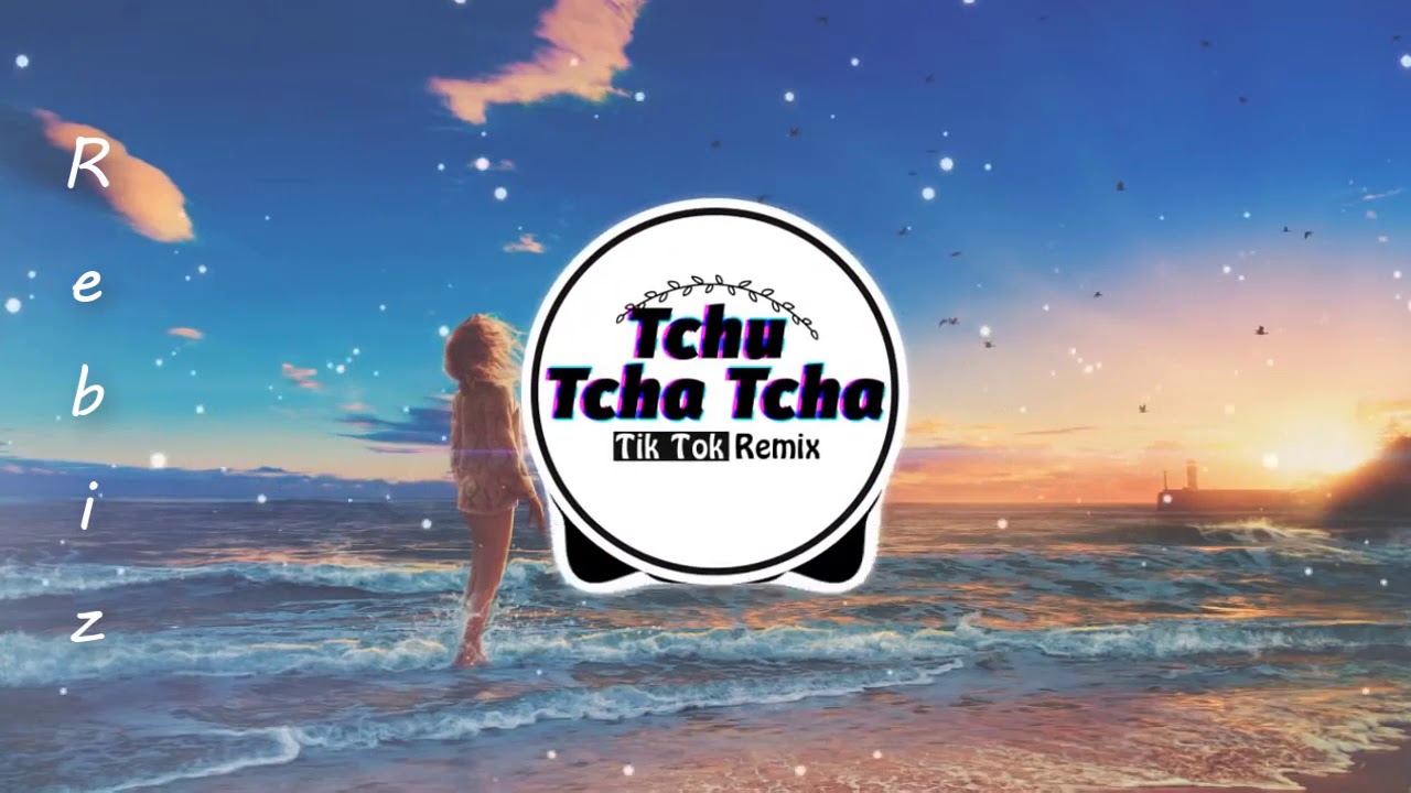Tchu Tcha Tcha Remix | Bài Hát Được Yêu Thích Trên Tik Tok