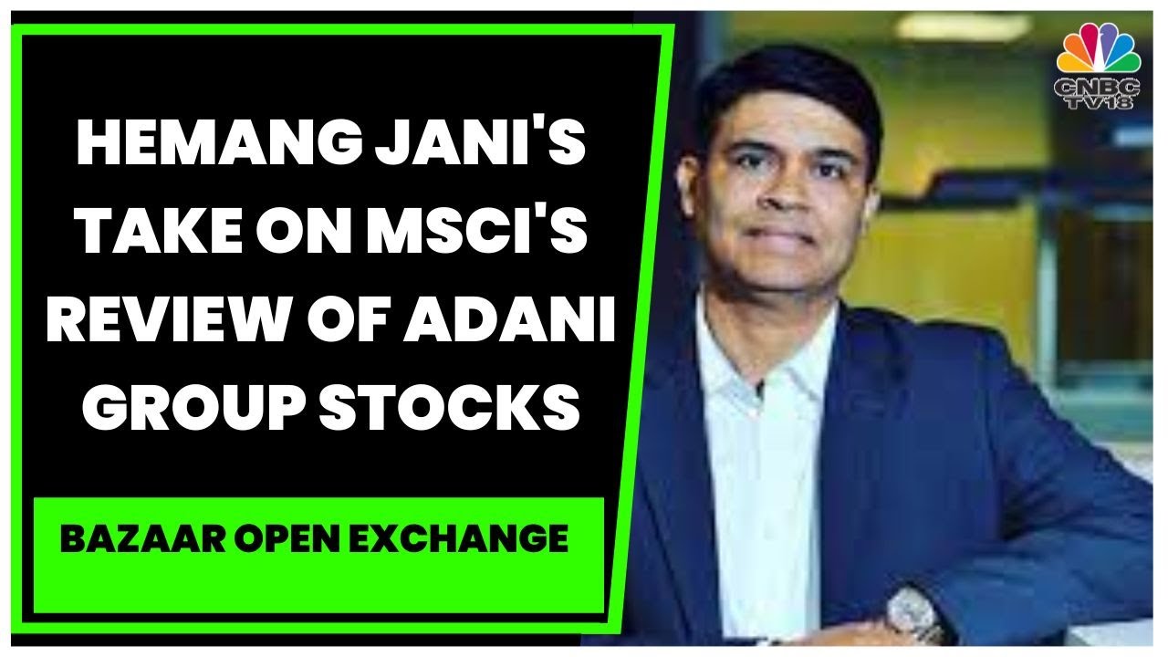 MSCI Reviews Free Float Status Of Adani Group Stocks: Hemang Jani Assesses The Impact | CNBC-TV18