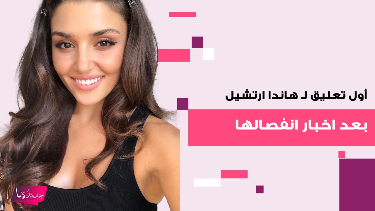 أول تعليق لـ هاندا ارتشيل بعد اخبار انفصالها عن خطيبها بسبب باريش اردوتش ..هل تحضر لزفافها؟