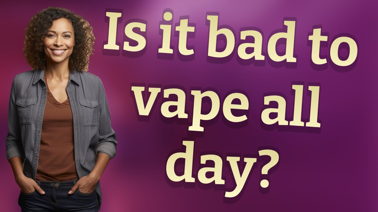 Is it bad to vape all day?