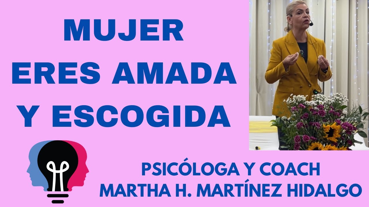 MUJER ERES AMADA Y ESCOGIDA. Psicóloga y Coach Martha H. Martínez Hidalgo