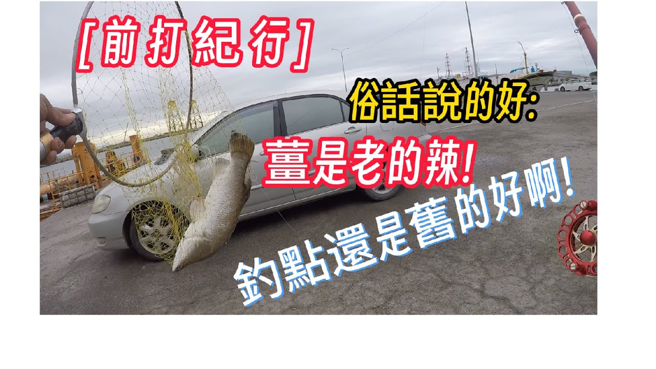 [ 前打紀行 ] 薑是老的辣.釣點還是舊的好.