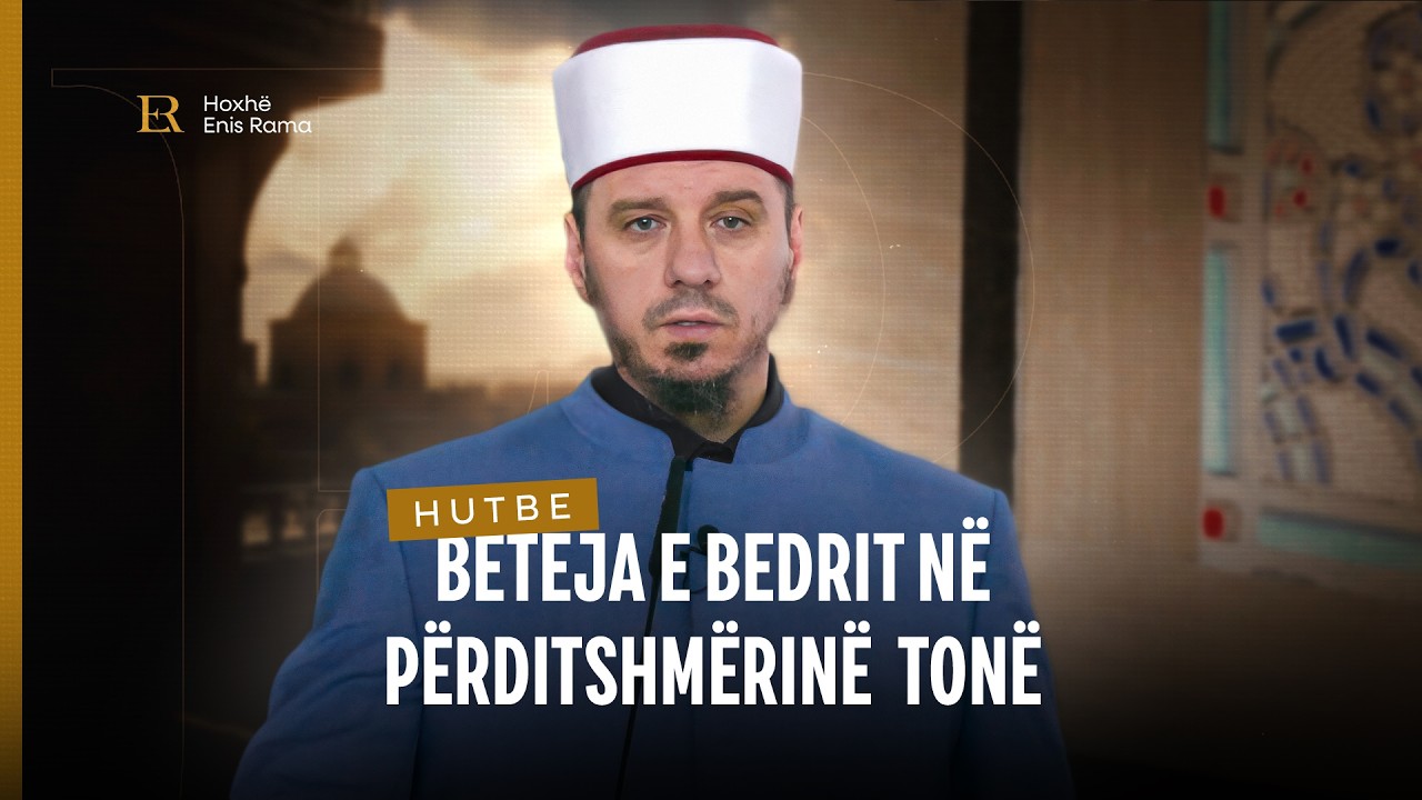 HUTBE | Beteja e Bedrit në përditshmërinë tonë - Enis Rama
