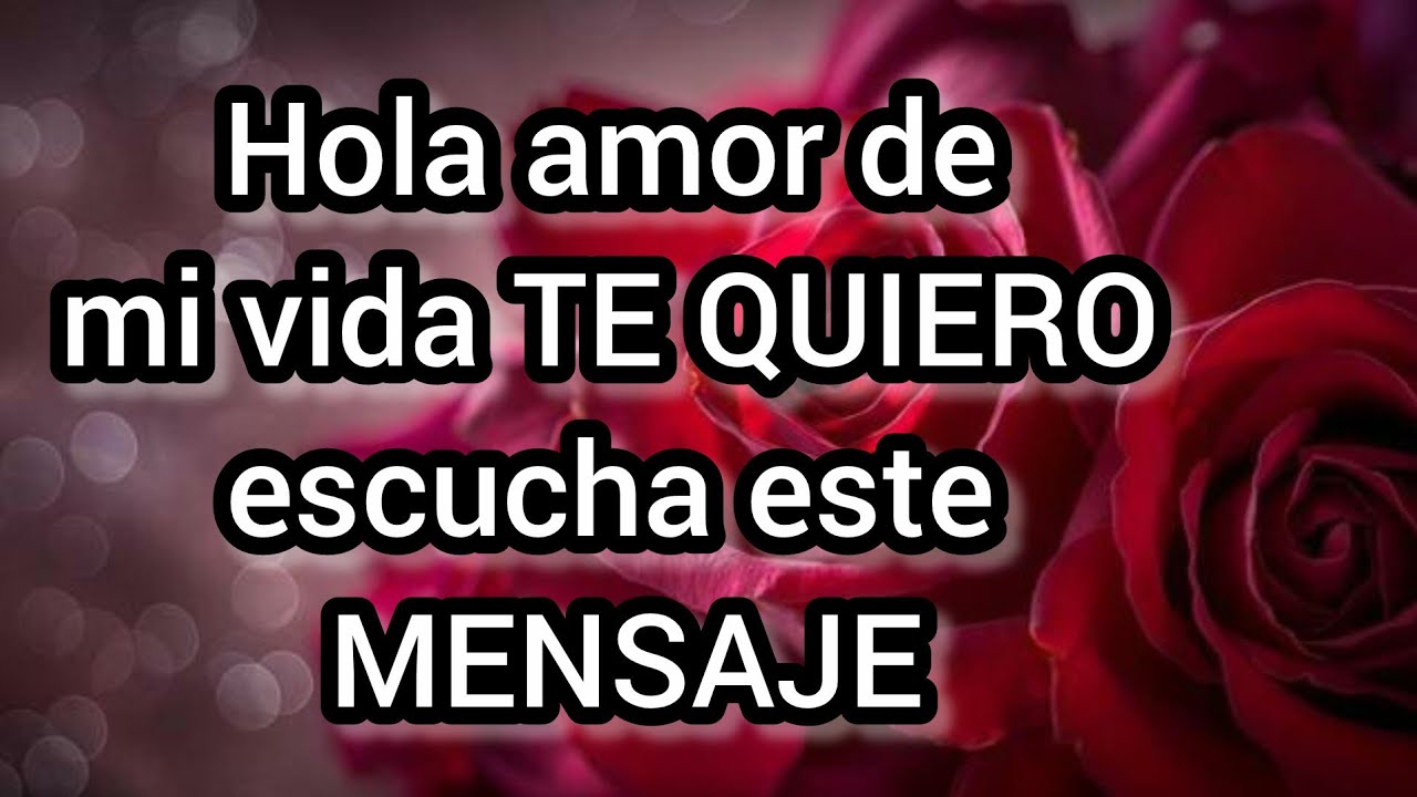 Hola amor de mi vida TE QUIERO escucha este MENSAJE DE AMOR es para ti