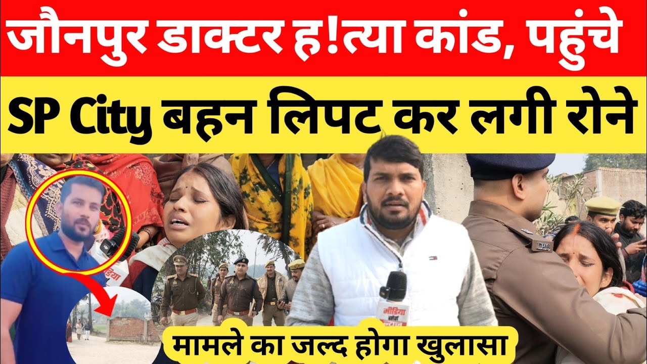 जौनपुर डाक्टर ह!त्या कांड, पहुंचे SP CITY बहन लिपट कर लगी रोने। होने वाला है चौंकाने वाला खुलासा?