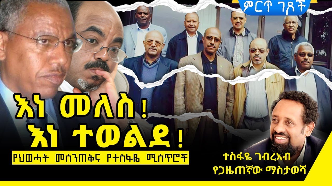 እነመለስ! - እነተወልደ!||የህወሀት መሰንጠቅና የተስፋዬ ሚስጥሮች||