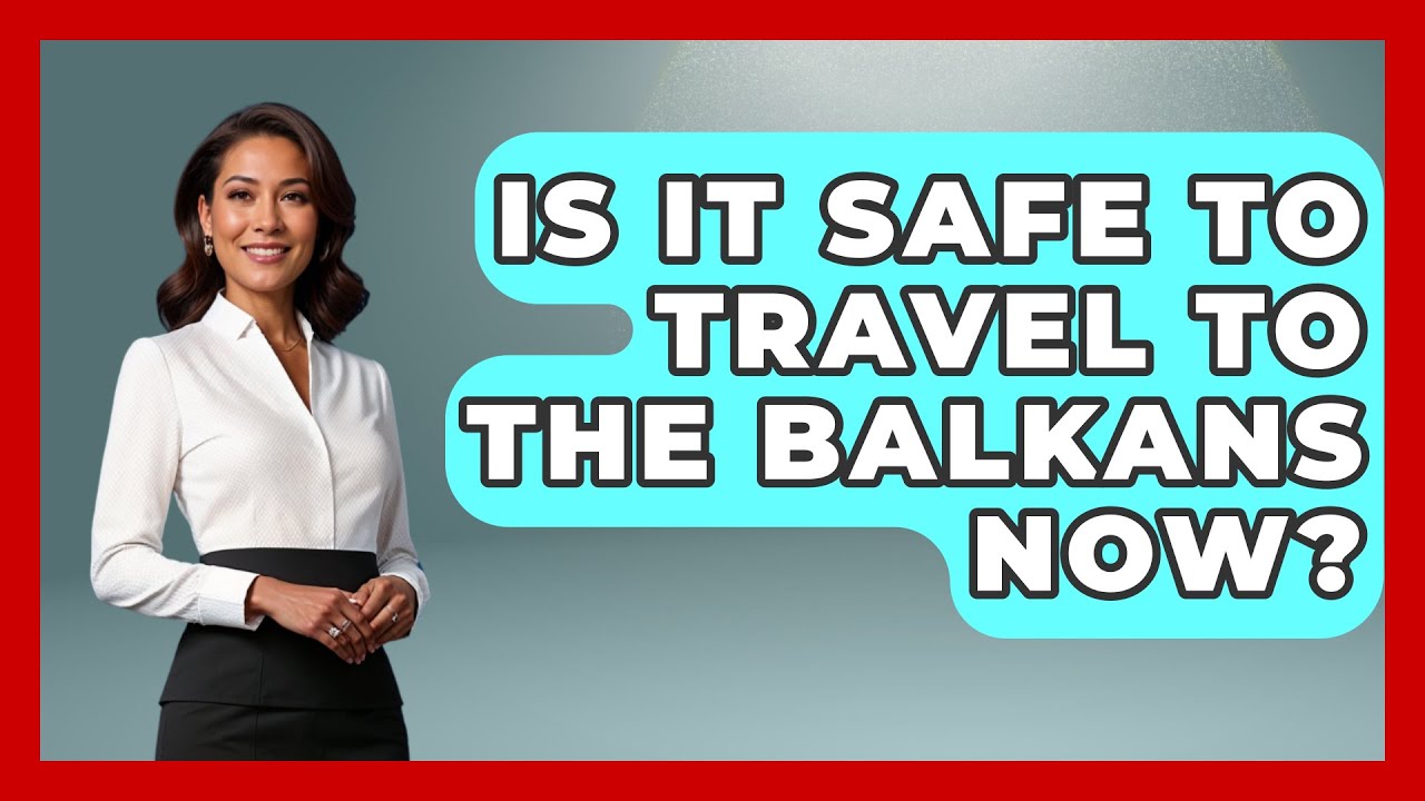 Is It Safe To Travel To The Balkans Now? - TalkingSoutheastEurope