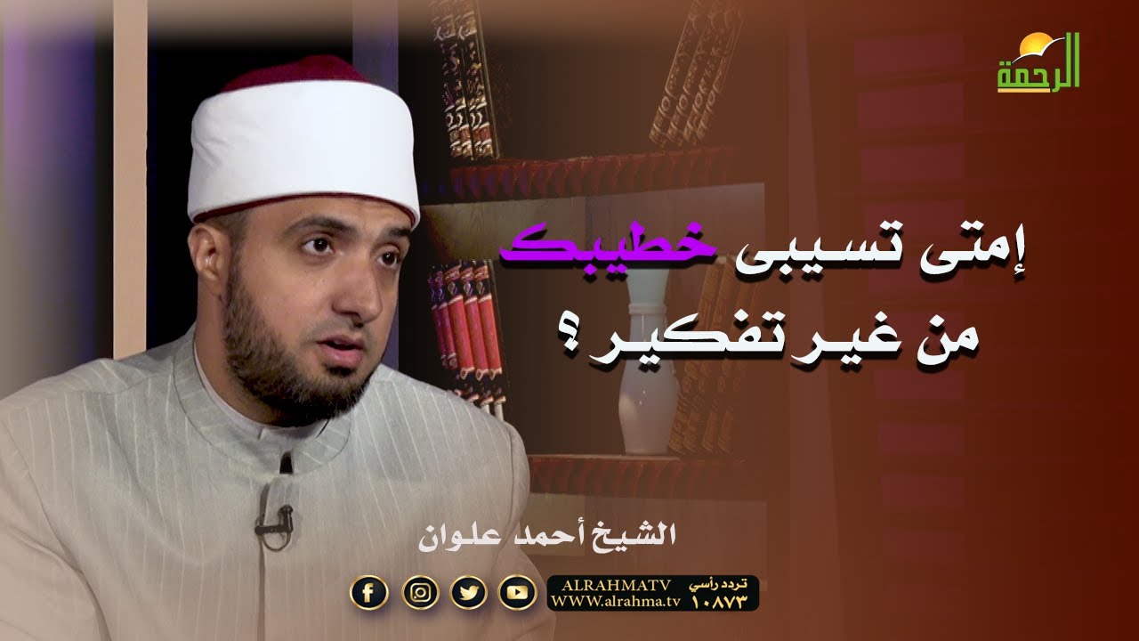 إمتى تسيبى خطيبك من غير تفكير ؟ فضيلة الشيخ أحمد علوان