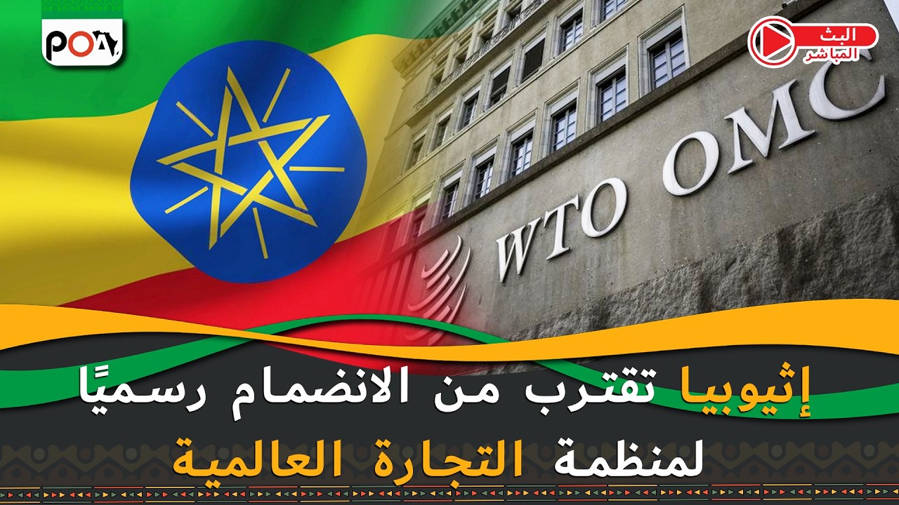 إثيوبيا تقترب من الانضمام رسميًا لمنظمة التجارة العالمية