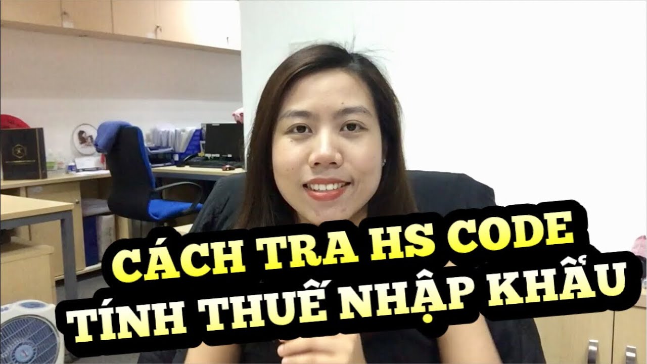 PHÂN TÍCH VỊ TRÍ KHAI BÁO HẢI QUAN, CÁCH TRA HS CODE, THUẾ NHẬP KHẨU, CÁCH TÍNH THUẾ NHẬP KHẨU