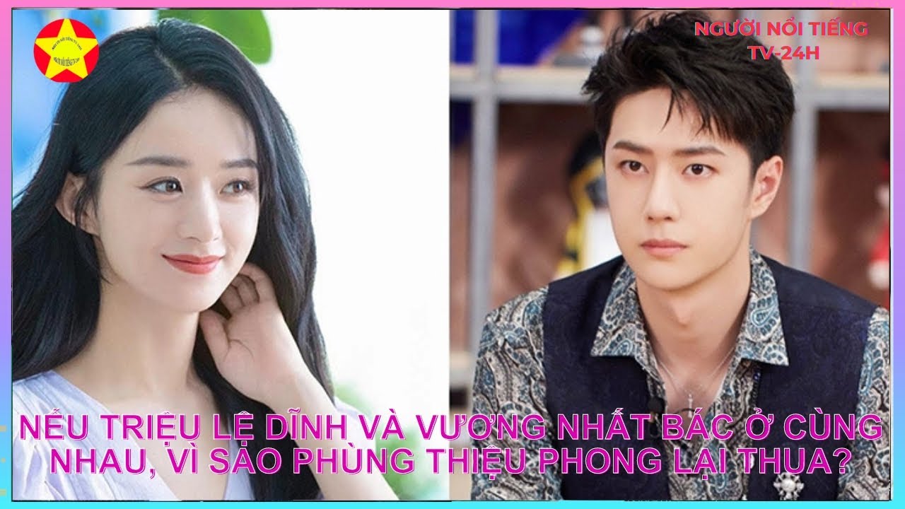 Nếu Triệu Lệ Dĩnh và Vương Nhất Bác ở cùng nhau, vì sao Phùng Thiệu Phong lại thua?