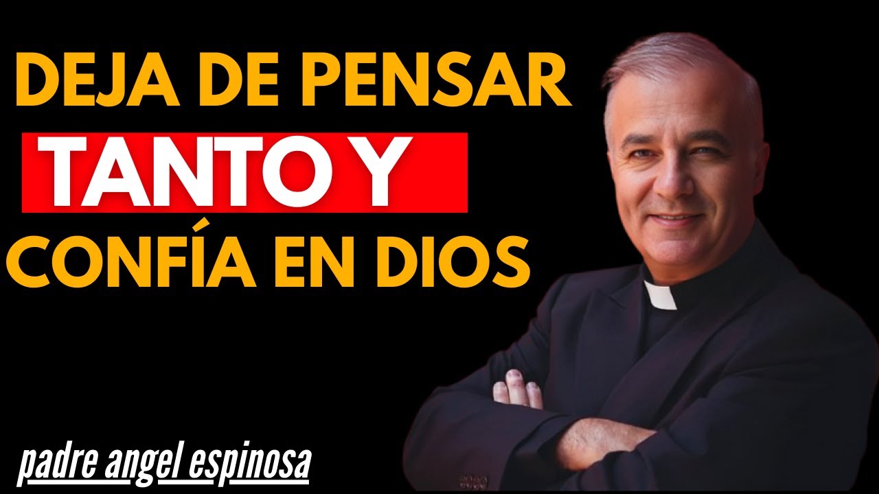 DEJA DE PENSAR TANTO Y CONFÍA EN DIOS ||padre angel espinosa