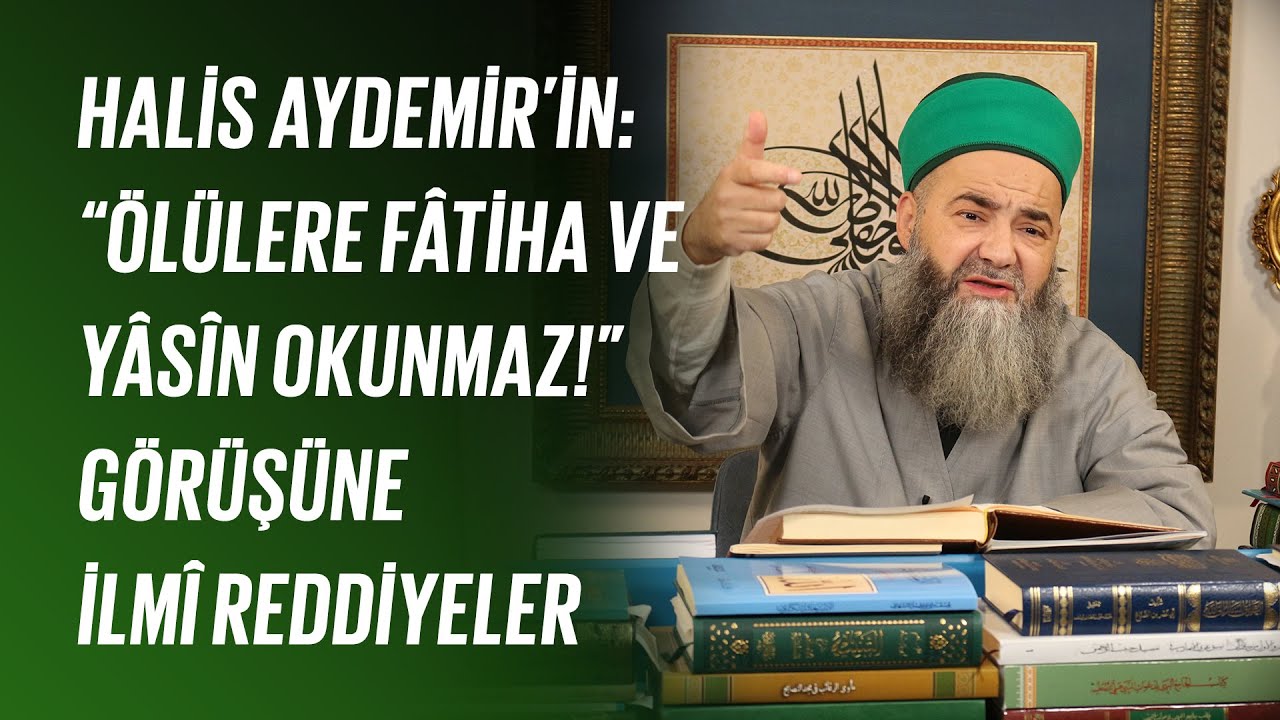 Halis Aydemir’in: “Ölülere Fâtiha ve Yâsîn okunmaz!” Görüşüne İlmî Reddiyeler