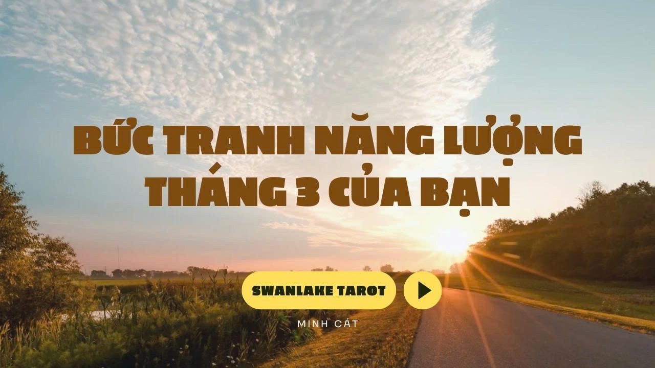BỨC TRANH NĂNG LƯỢNG THÁNG 3 CỦA BẠN CÓ ĐIỀU GÌ ĐẶC BIỆT?|| SWANLAKE TAROT