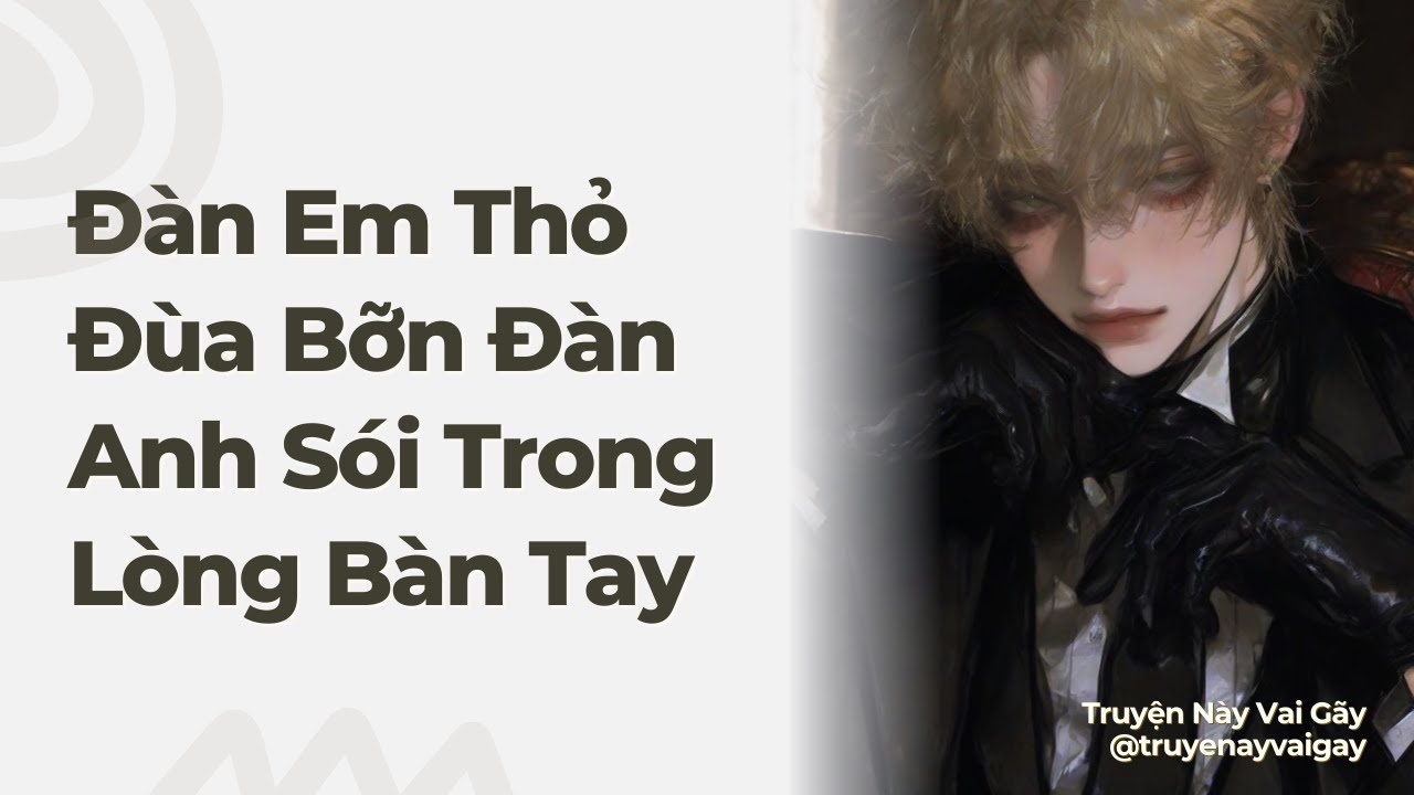 Boylove | Đàn Em Thỏ Đùa Bỡn Đàn Anh Sói Trong Lòng Bàn Tay | Truyện Này Vai Gãy