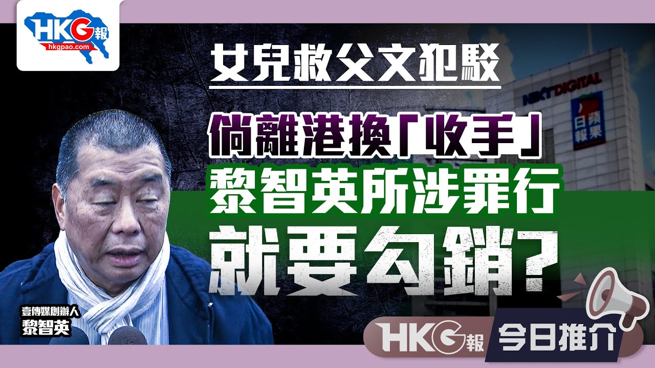 【HKG報今日推介】女兒救父文犯駁 倘離港換「收手」 黎智英所涉罪行就要勾銷？