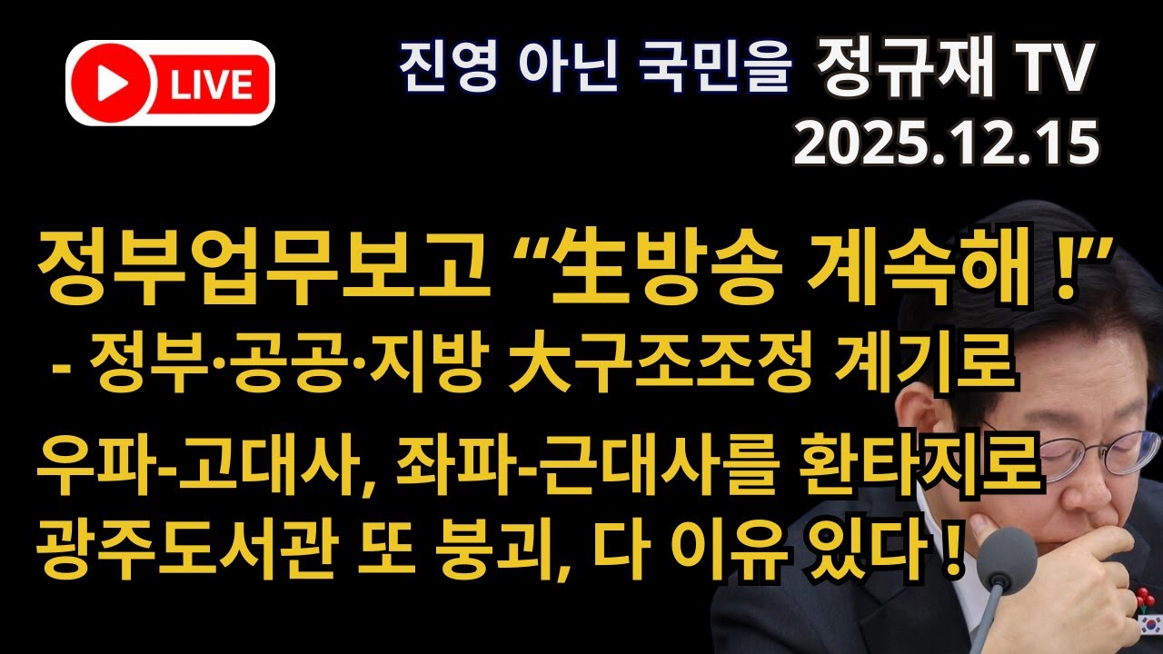 정규재 라이브/12.15/정부업무보고 &ldquo;生방송 계속해 !&rdquo; - 정부&middot;공공&middot;지방 大구조조정 계기로/우파-고대사, 좌파-근대사를 환타지로/광주도서관 또 붕괴, 다 이유 있다 !