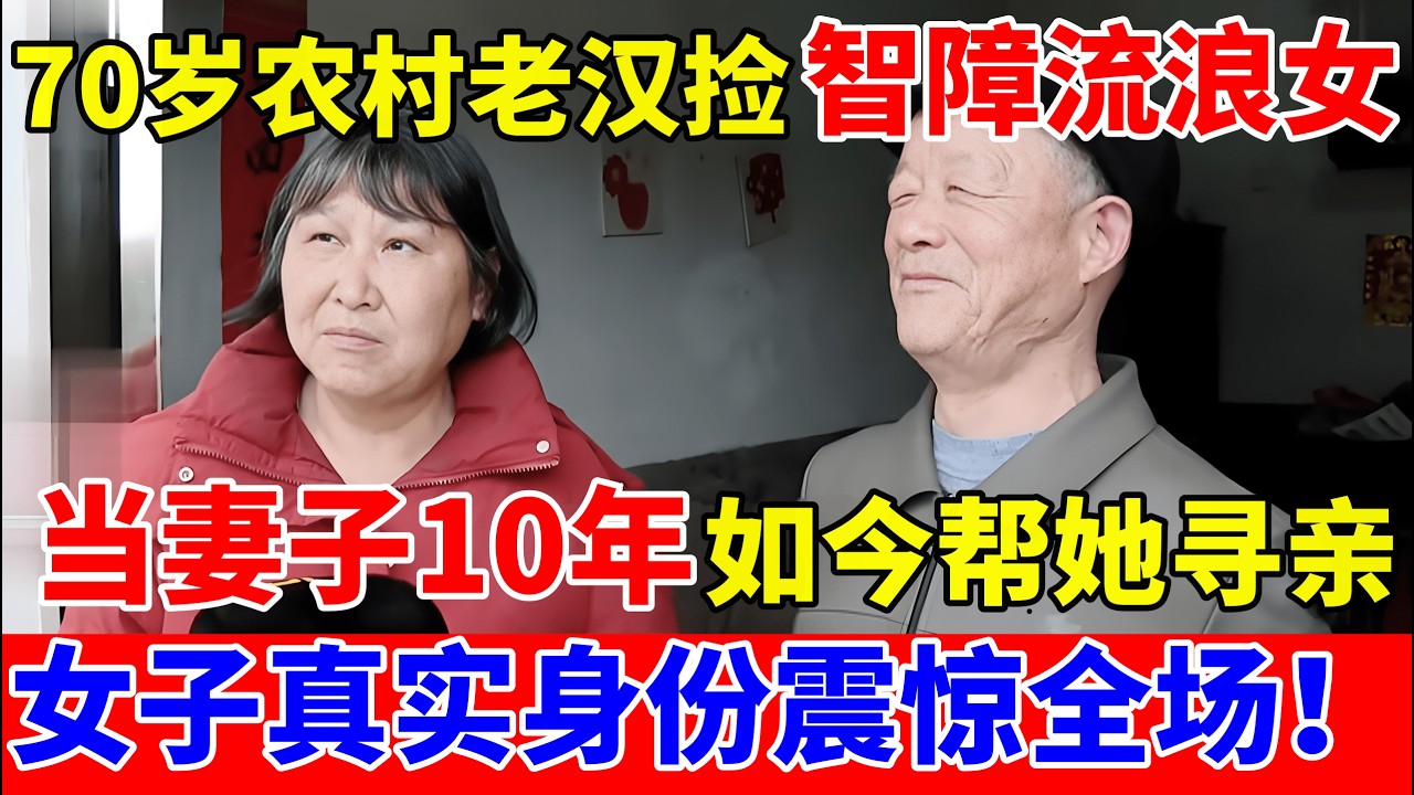 70岁农村老汉捡智障流浪女,做妻子10年,如今帮她寻亲,真实身份震惊全场！【人间真情录】