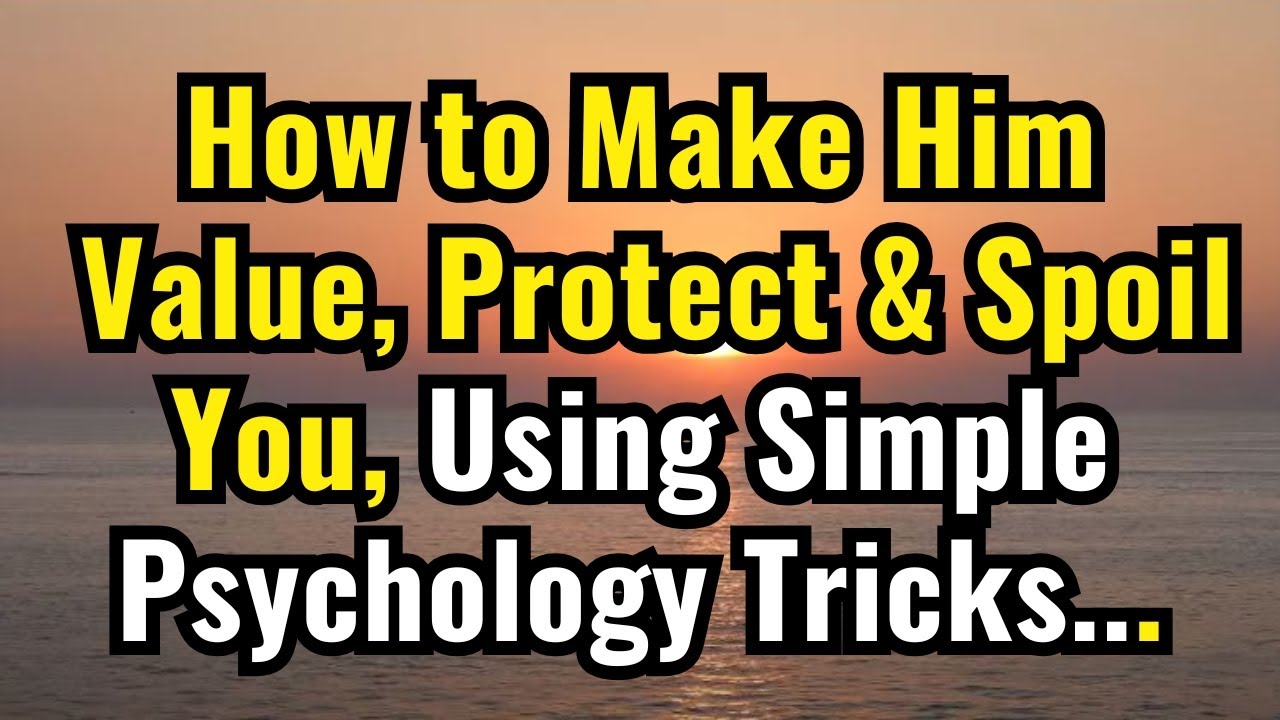 How to Make Him Value, Protect & Spoil You Using Simple Psychology Tricks 💘