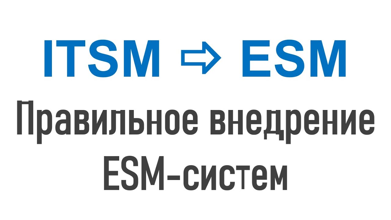 От ITSM к ESM &ndash; управлению процессами организации. Технология правильного внедрения ESM-систем.
