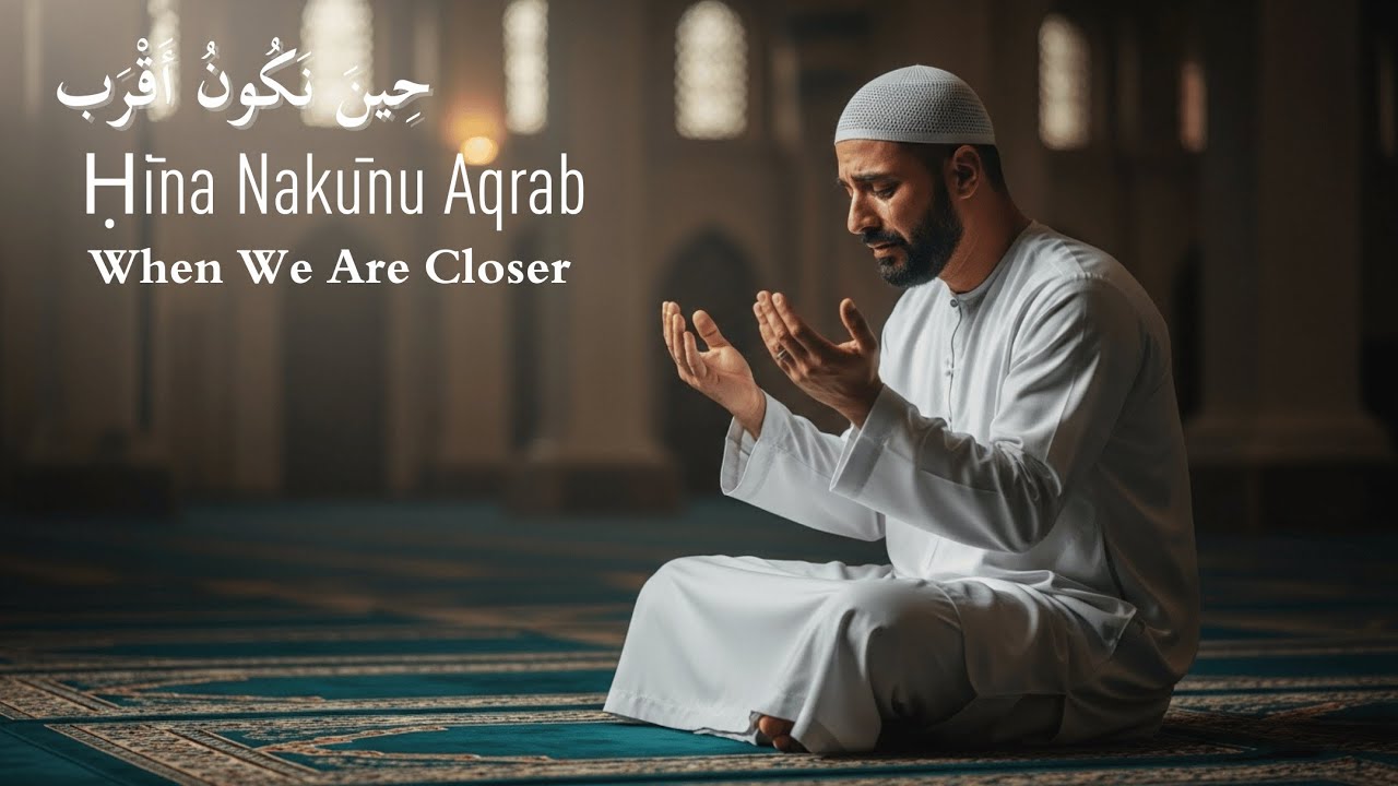 Ḥīna Nakūnu Aqrab — When We Are Closer | Arabic Song About Nearness to Allah