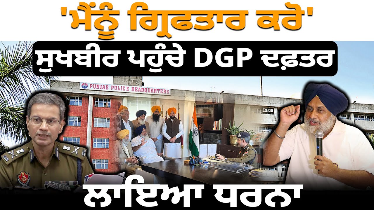 'ਮੈਂਨੂੰ ਗ੍ਰਿਫਤਾਰ ਕਰੋ' ਸੁਖਬੀਰ ਪਹੁੰਚੇ DGP ਦਫ਼ਤਰ, ਲਾਇਆ ਪੱਕਾ ਧਰਨਾ