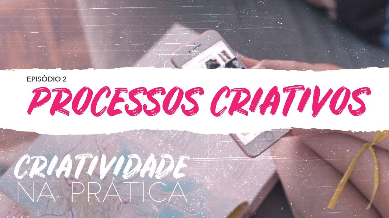 Criatividade na Pr&aacute;tica | EP 2: Processos criativos