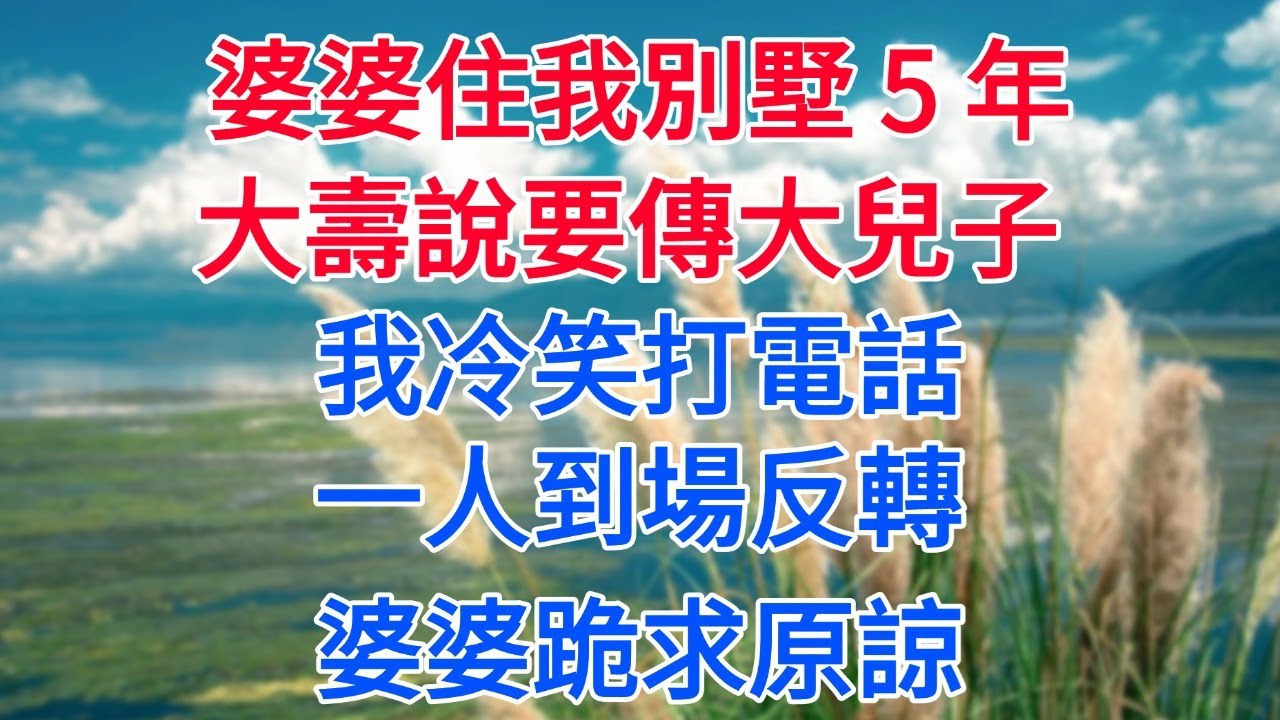 婆婆裝霸我別墅 5 年！大壽上癡心妄想傳給大兒子，我冷笑撥通電話：人來了！下秒一人到場她秒跪求饒！#為人處世#生活經驗#情感故事#故事#小說#戀愛#情感#婚姻