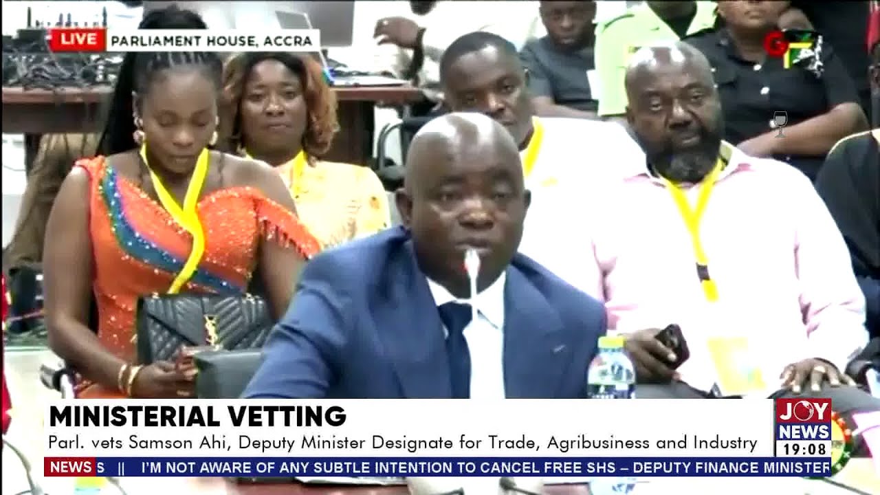 Parliament vets Samson Ahi, Deputy Minister-designate for Trade, Agriculture and Industry