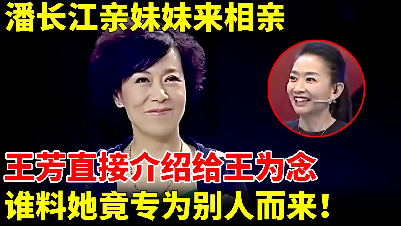 潘长江亲妹妹来相亲，一亮相王芳惊呆了直接介绍给王为念，谁料她竟专为别人而来【王芳王为念相亲】