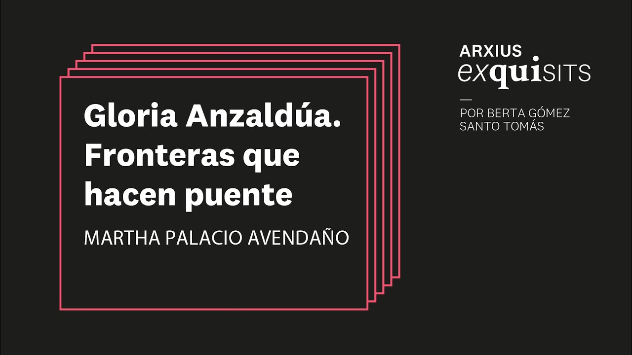 Gloria Anzaldúa. Fronteras que hacen puente. Martha Palacio Avendaño | Arxius Exquisits #9