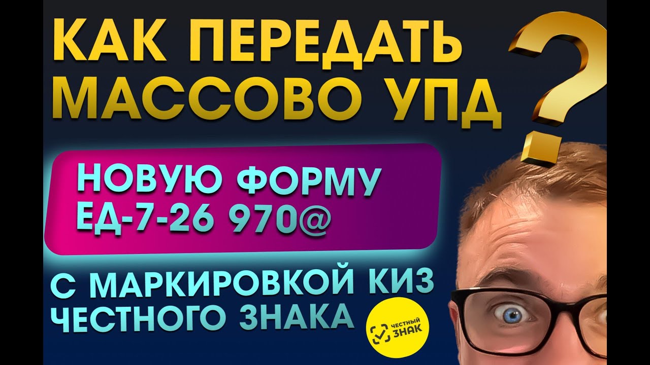 Как передать массово УПД новую форму ЕД-7-26970@ с маркировкой киз честного знака