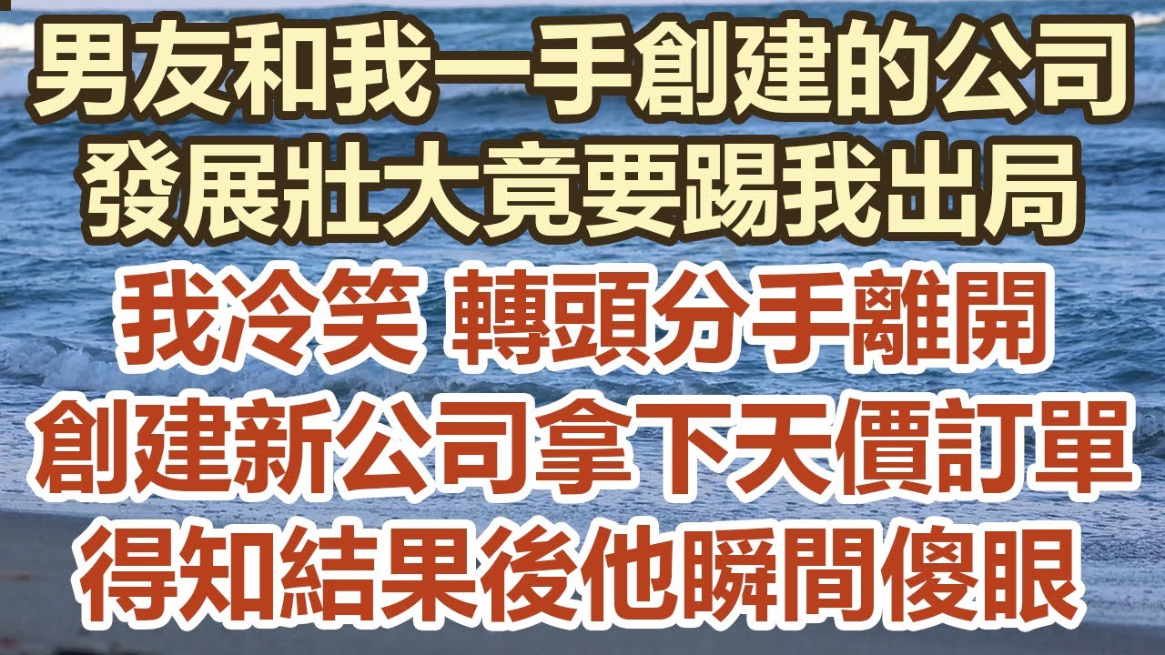 男友和我一手創建的公司！發展壯大竟要踢我出局！我冷笑 轉頭分手離開！創建新公司拿下天價訂單！得知結果後他瞬間傻眼！#幸福敲門 #中老年幸福人生#美麗人生#幸福生活#中老年生活#生活經驗#情感故事