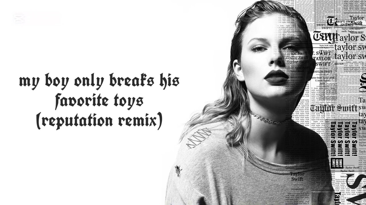 my boy only breaks his favorite toys (reputation remix) - Taylor Swift